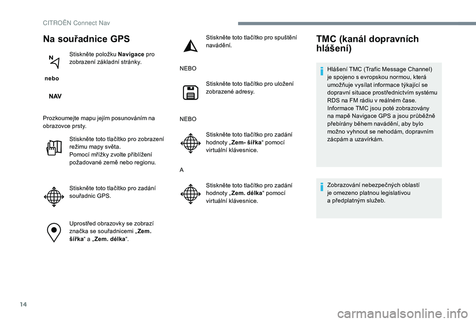 CITROEN C-ELYSÉE 2018 Návod na použití (in Czech) 14
Na souřadnice GPS
nebo Stiskněte položku Navigace
pro
zobrazení základní stránky.
Prozkoumejte mapu jejím posunováním na
obrazovce prsty. Stiskněte toto tlačítko pro zobrazení
re CITROEN C-ELYSÉE 2018 Návod na použití (in Czech) 14
Na souřadnice GPS
nebo Stiskněte položku Navigace
pro
zobrazení základní stránky.
Prozkoumejte mapu jejím posunováním na
obrazovce prsty. Stiskněte toto tlačítko pro zobrazení
re