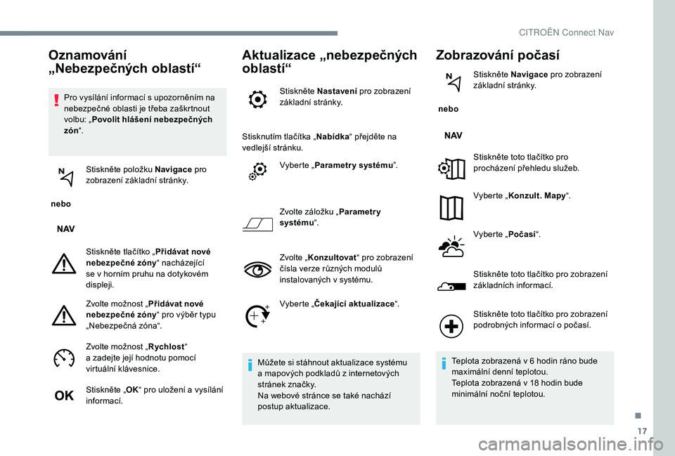 CITROEN C-ELYSÉE 2018 Návod na použití (in Czech) 17
Pro vysílání informací s upozorněním na
n ebezpečné oblasti je třeba zaškrtnout
volbu: „ Povolit hlášení nebezpečných
zón “.
nebo Stiskněte položku Navigace
pro
zobraze CITROEN C-ELYSÉE 2018 Návod na použití (in Czech) 17
Pro vysílání informací s upozorněním na
n ebezpečné oblasti je třeba zaškrtnout
volbu: „ Povolit hlášení nebezpečných
zón “.
nebo Stiskněte položku Navigace
pro
zobraze