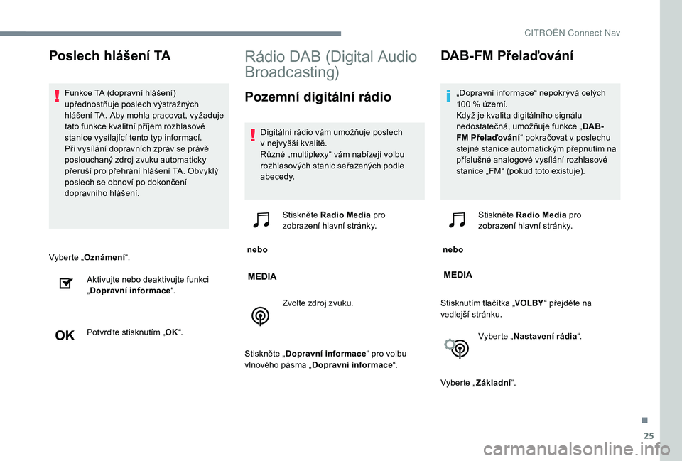 CITROEN C-ELYSÉE 2018 Návod na použití (in Czech) 25
Vyberte „Oznámení “.
Aktivujte nebo deaktivujte funkci
„ Dopravní informace “.
Potvrďte stisknutím „ OK“.
Rádio DAB (Digital Audio
Broadcasting)
Pozemní digitální rádio
Digi CITROEN C-ELYSÉE 2018 Návod na použití (in Czech) 25
Vyberte „Oznámení “.
Aktivujte nebo deaktivujte funkci
„ Dopravní informace “.
Potvrďte stisknutím „ OK“.
Rádio DAB (Digital Audio
Broadcasting)
Pozemní digitální rádio
Digi
