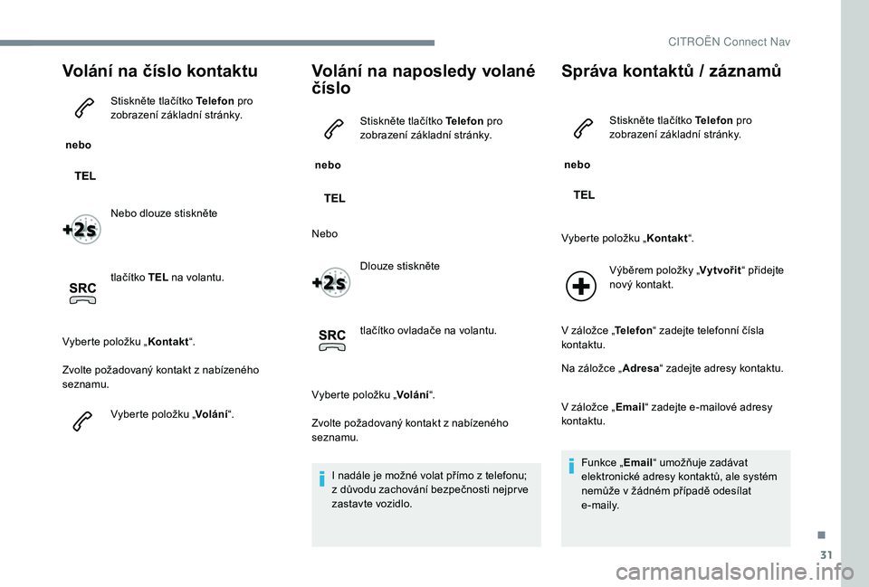 CITROEN C-ELYSÉE 2018 Návod na použití (in Czech) 31
Volání na číslo kontaktu
nebo Stiskněte tlačítko Telefon
pro
zobrazení základní stránky.
Nebo dlouze stiskněte
tlačítko TEL na volantu.
Vyberte položku „ Kontakt“.
Zvolte po CITROEN C-ELYSÉE 2018 Návod na použití (in Czech) 31
Volání na číslo kontaktu
nebo Stiskněte tlačítko Telefon
pro
zobrazení základní stránky.
Nebo dlouze stiskněte
tlačítko TEL na volantu.
Vyberte položku „ Kontakt“.
Zvolte po