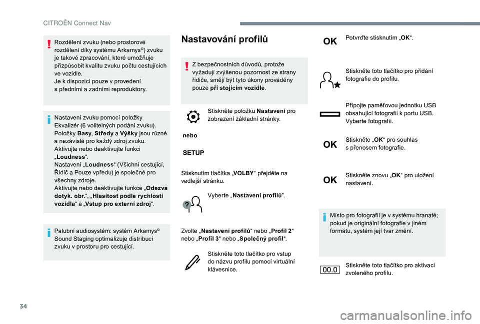 CITROEN C-ELYSÉE 2018  Návod na použití (in Czech) 34
Rozdělení zvuku (nebo prostorové 
rozdělení díky systému Arkamys©) zvuku 
je takové zpracování, které umožňuje 
přizpůsobit kvalitu zvuku počtu cestujících 
ve vozidle.
Je k
 
di