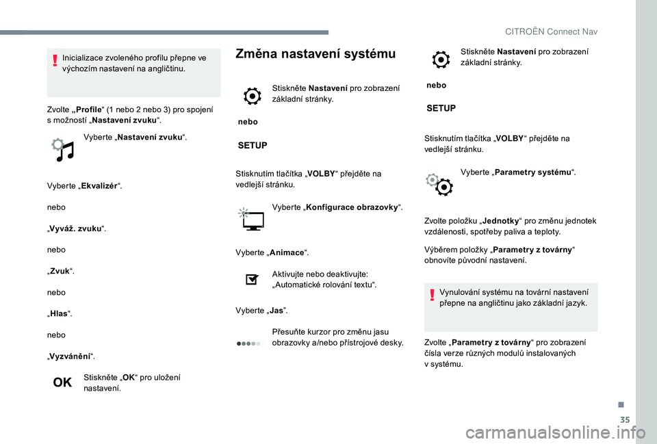 CITROEN C-ELYSÉE 2018 Návod na použití (in Czech) 35
Vyberte „Ekvalizér “.
nebo
„ Vyváž. zvuku “.
nebo
„ Zvuk “.
nebo
„ Hlas “.
nebo
„ Vyzvánění “.
Stiskněte „ OK“ pro uložení
nastavení.
Změna nastavení systému
CITROEN C-ELYSÉE 2018 Návod na použití (in Czech) 35
Vyberte „Ekvalizér “.
nebo
„ Vyváž. zvuku “.
nebo
„ Zvuk “.
nebo
„ Hlas “.
nebo
„ Vyzvánění “.
Stiskněte „ OK“ pro uložení
nastavení.
Změna nastavení systému