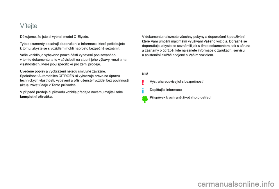 CITROEN C-ELYSÉE 2018  Návod na použití (in Czech) Vítejte
V dokumentu naleznete všechny pokyny a doporučení k používání, 
k teré Vám umožní maximální využívání Vašeho vozidla. Důrazně se 
doporučuje, abyste se seznámili jak s
 