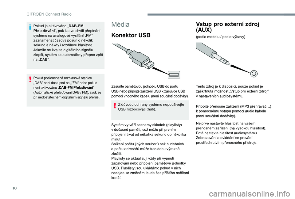 CITROEN C-ELYSÉE 2018 Návod na použití (in Czech) 10
Média
Konektor USB
Zasuňte paměťovou jednotku USB do portu
USB nebo připojte zařízení USB k zásuvce USB
pomocí vhodného kabelu (není součástí dodávky).
Z důvodu ochrany systému CITROEN C-ELYSÉE 2018 Návod na použití (in Czech) 10
Média
Konektor USB
Zasuňte paměťovou jednotku USB do portu
USB nebo připojte zařízení USB k zásuvce USB
pomocí vhodného kabelu (není součástí dodávky).
Z důvodu ochrany systému