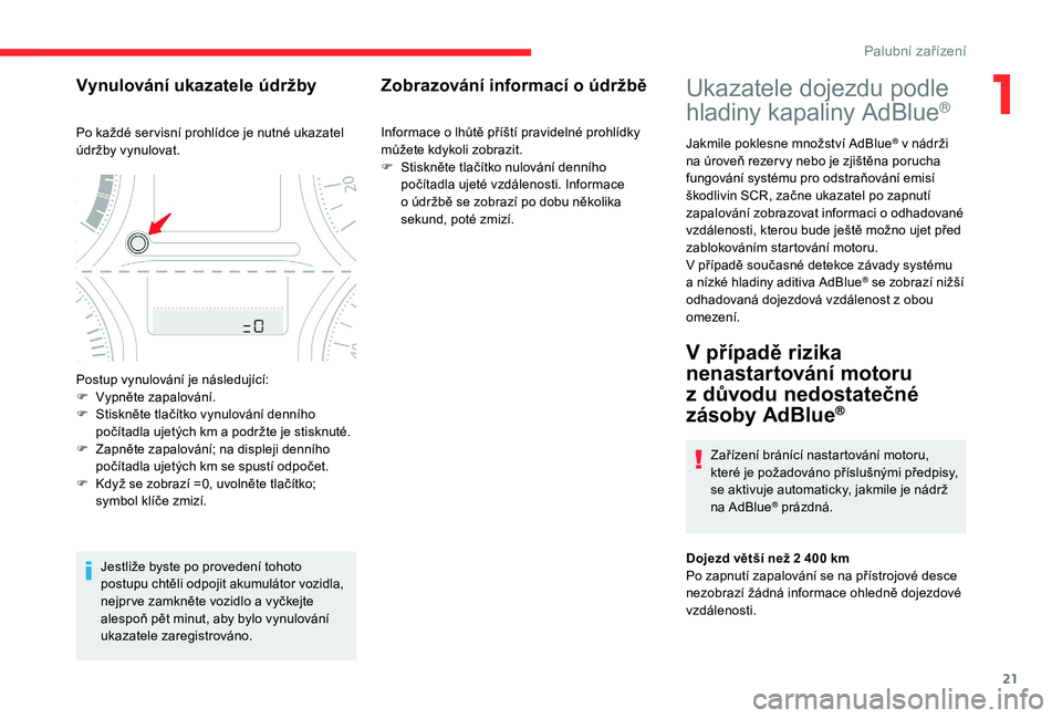 CITROEN C-ELYSÉE 2018  Návod na použití (in Czech) 21
Ukazatele dojezdu podle 
hladiny kapaliny AdBlue®
Jakmile poklesne množství AdBlue® v nádrži 
n
a úroveň rezer vy nebo je zjištěna porucha 
fungování systému pro odstraňování emisí