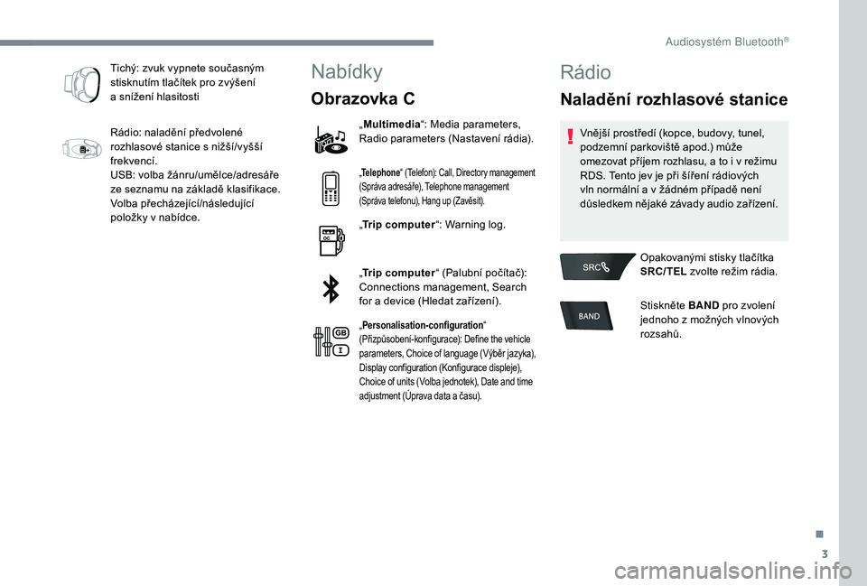 CITROEN C-ELYSÉE 2018 Návod na použití (in Czech) 3
Tichý: zvuk vypnete současným
stisknutím tlačítek pro zvýšení
a snížení hlasitosti
Rádio: naladění předvolené
rozhlasové stanice s
nižší/vyšší
frekvencí.
USB: volba CITROEN C-ELYSÉE 2018 Návod na použití (in Czech) 3
Tichý: zvuk vypnete současným
stisknutím tlačítek pro zvýšení
a snížení hlasitosti
Rádio: naladění předvolené
rozhlasové stanice s
nižší/vyšší
frekvencí.
USB: volba