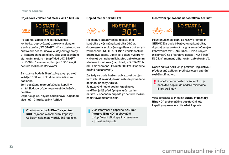 CITROEN C-ELYSÉE 2018  Návod na použití (in Czech) 22
Dojezdová vzdálenost mezi 2 400 a 600 km
Z a jízdy se bude hlášení zobrazovat po ujetí 
každých 300
  km, dokud nebude aditivum 
doplněno.
Je-li dosaženo rezer vní zásoby kapaliny 
v
 
