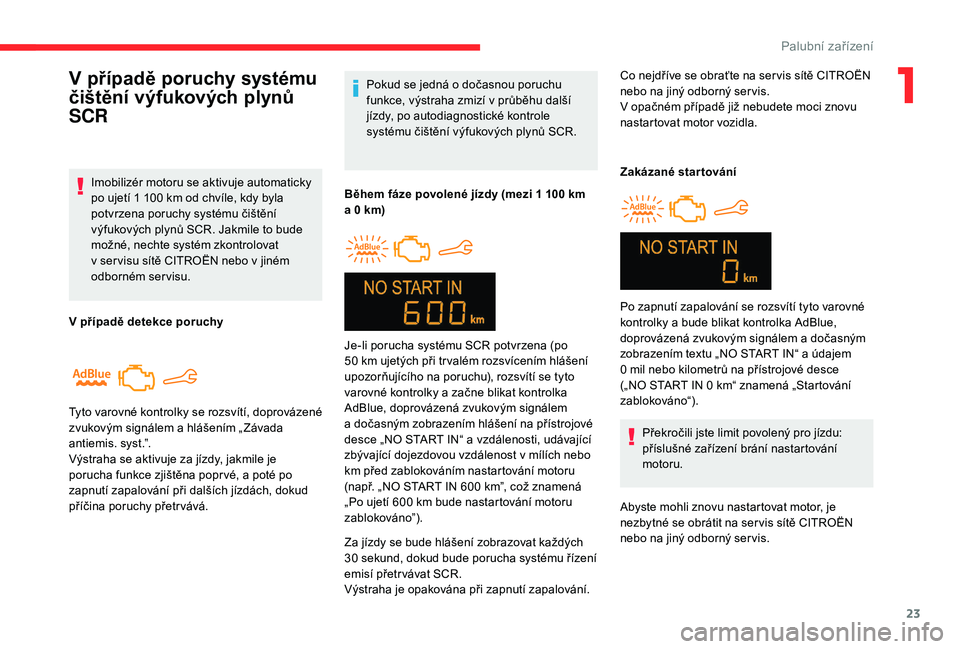 CITROEN C-ELYSÉE 2018  Návod na použití (in Czech) 23
Pokud se jedná o dočasnou poruchu 
f unkce, výstraha zmizí v   průběhu další 
jízdy, po autodiagnostické kontrole 
systému čištění výfukových plynů SCR.
Během fáze povolené jí