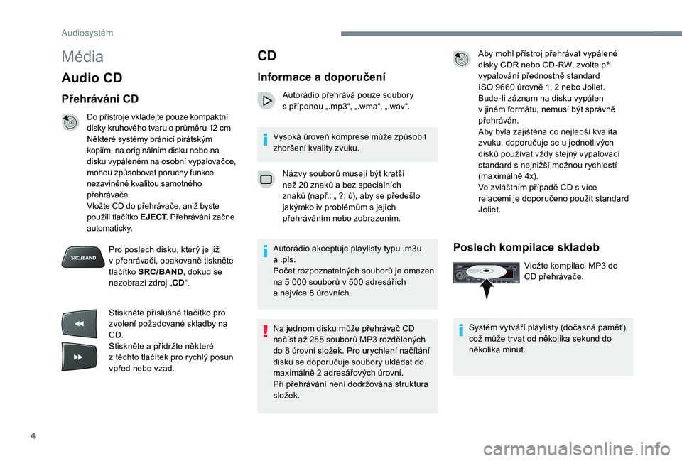 CITROEN C-ELYSÉE 2018 Návod na použití (in Czech) 4
Média
Audio CD
Přehrávání CD
Do přístroje vkládejte pouze kompaktní
disky kruhového tvaru o průměru 12 cm.
Některé systémy bránící pirátským
kopiím, na originálním disku CITROEN C-ELYSÉE 2018 Návod na použití (in Czech) 4
Média
Audio CD
Přehrávání CD
Do přístroje vkládejte pouze kompaktní
disky kruhového tvaru o průměru 12 cm.
Některé systémy bránící pirátským
kopiím, na originálním disku
