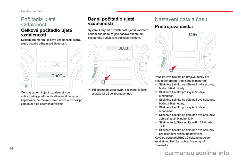 CITROEN C-ELYSÉE 2018  Návod na použití (in Czech) 24
Počítadla ujeté 
vzdálenosti
Celkové počítadlo ujeté 
vzdálenosti
Systém pro měření celkové vzdálenosti, kterou 
ujede vozidlo během své životnosti.
Denní počítadlo ujeté 
vzd