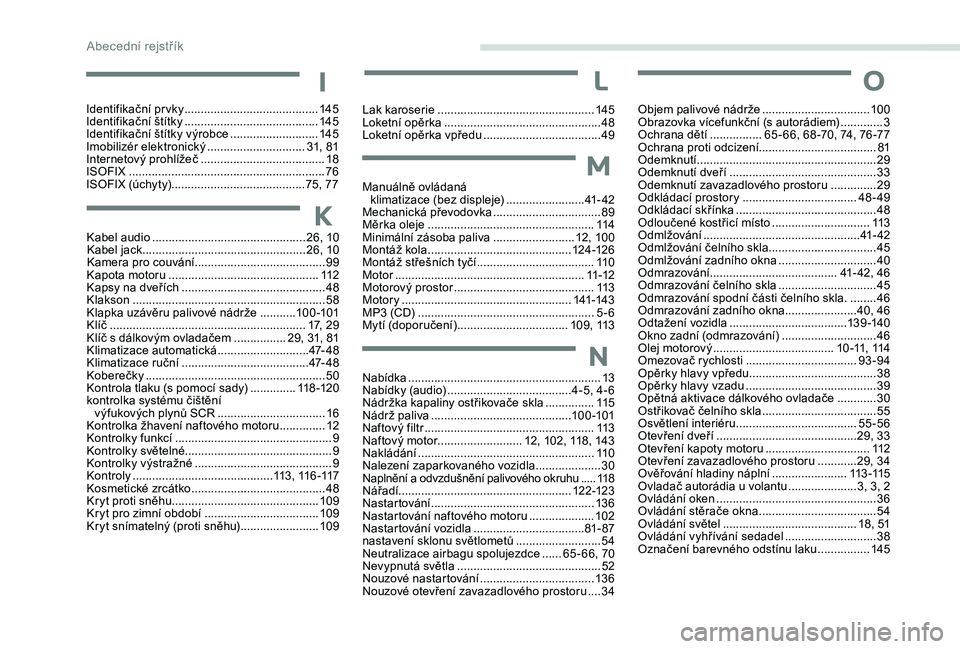 CITROEN C-ELYSÉE 2018 Návod na použití (in Czech) Objem palivové nádrže .................................10 0
Obrazovka vícefunkční (s autorádiem) ............. 3
O
chrana dětí
................ 6
5 - 66, 68 -70, 74, 76 -77
Ochrana proti o CITROEN C-ELYSÉE 2018 Návod na použití (in Czech) Objem palivové nádrže .................................10 0
Obrazovka vícefunkční (s autorádiem) ............. 3
O
chrana dětí
................ 6
5 - 66, 68 -70, 74, 76 -77
Ochrana proti o