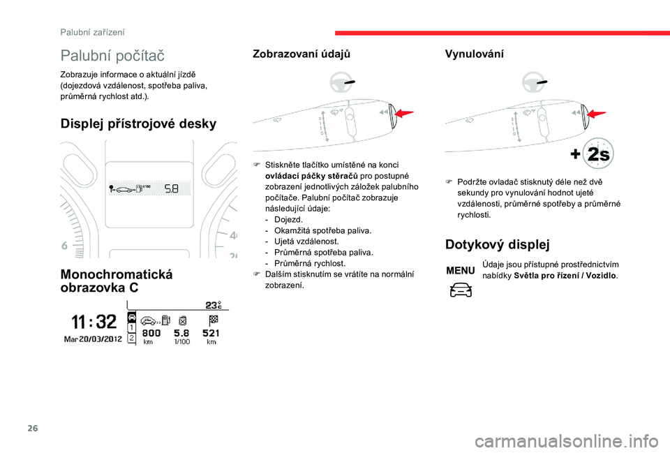 CITROEN C-ELYSÉE 2018  Návod na použití (in Czech) 26
Palubní počítač
Zobrazuje informace o aktuální jízdě 
( dojezdová vzdálenost, spotřeba paliva, 
průměrná rychlost atd.).
Displej přístrojové desky
Monochromatická 
obrazovka C
Zob