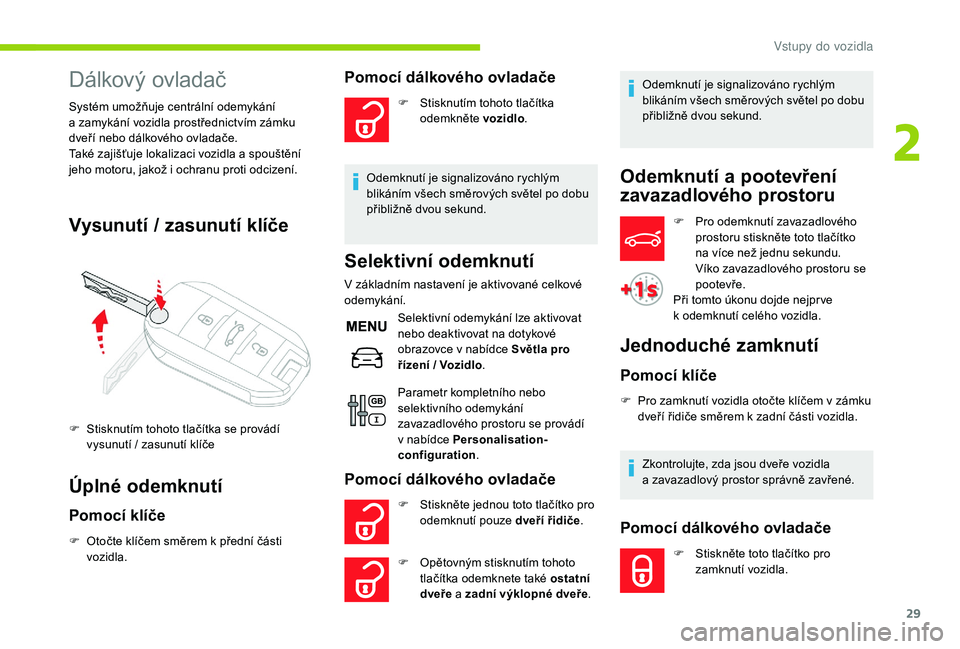 CITROEN C-ELYSÉE 2018  Návod na použití (in Czech) 29
Dálkový ovladač
Systém umožňuje centrální odemykání 
a  zamykání vozidla prostřednictvím zámku 
dveří nebo dálkového ovladače.
Také zajišťuje lokalizaci vozidla a
  spouště