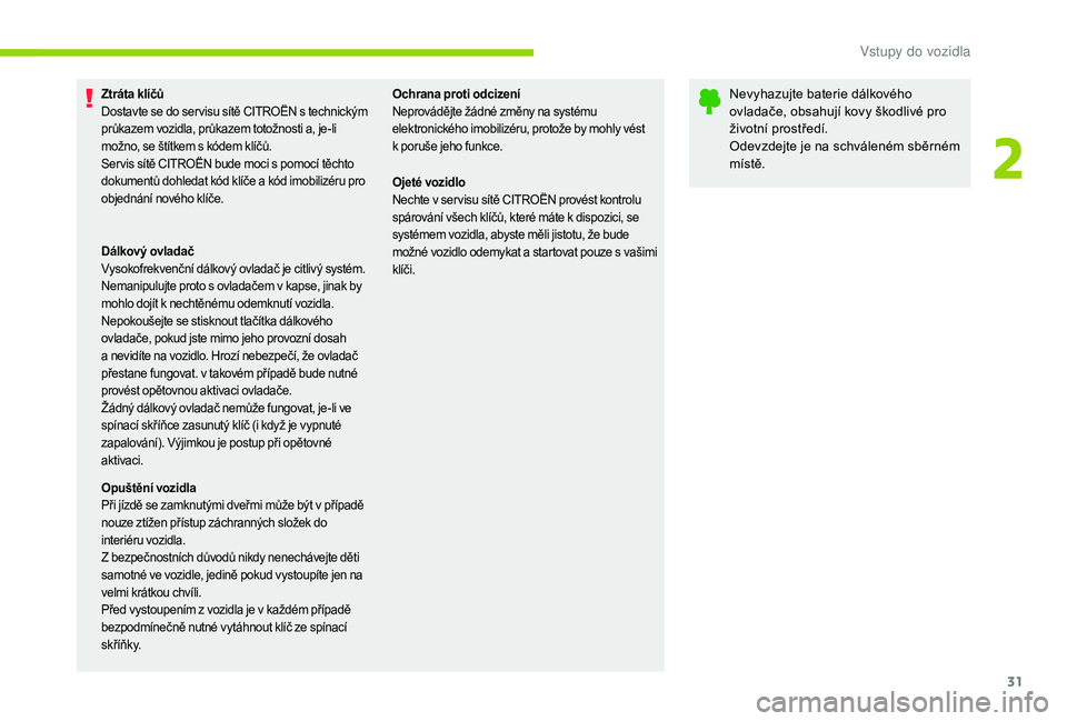 CITROEN C-ELYSÉE 2018  Návod na použití (in Czech) 31
Ztráta klíčů
Dostavte se do ser visu sítě CITROËN s  technickým 
průkazem vozidla, průkazem totožnosti a, je-li 
možno, se štítkem s
  kódem klíčů.
Ser vis sítě CITROËN bude mo