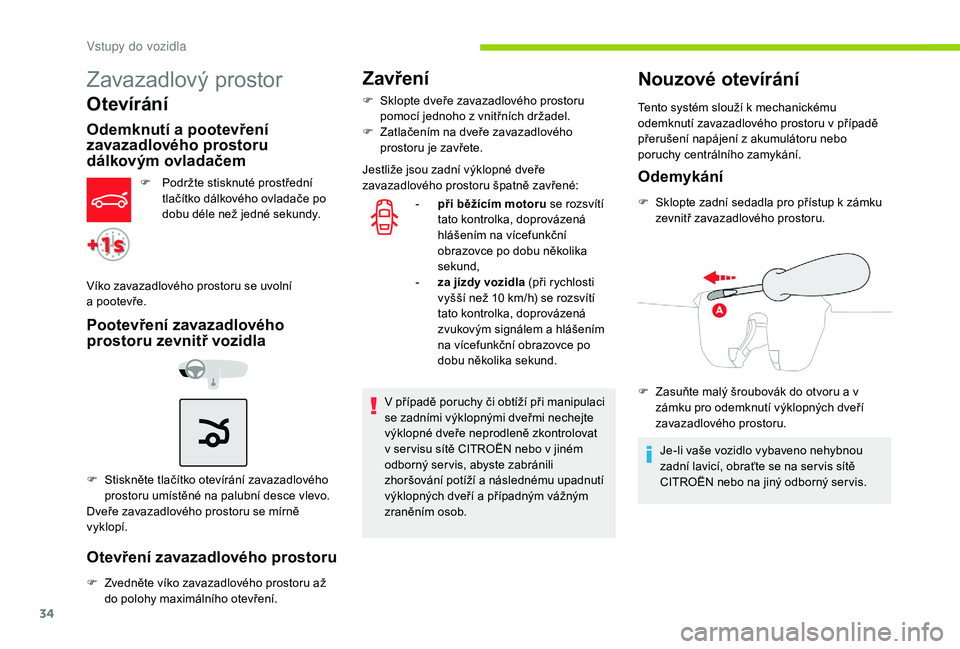CITROEN C-ELYSÉE 2018 Návod na použití (in Czech) 34
Zavazadlový prostor
Otevírání
Odemknutí a pootevření
z avazadlového prostoru
dálkovým ovladačem
F Podržte stisknuté prostřední
tlačítko dálkového ovladače po
dobu déle než CITROEN C-ELYSÉE 2018 Návod na použití (in Czech) 34
Zavazadlový prostor
Otevírání
Odemknutí a pootevření
z avazadlového prostoru
dálkovým ovladačem
F Podržte stisknuté prostřední
tlačítko dálkového ovladače po
dobu déle než