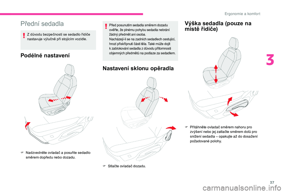 CITROEN C-ELYSÉE 2018 Návod na použití (in Czech) 37
Přední sedadla
Z důvodu bezpečnosti se sedadlo řidiče
nastavuje výlučně při stojícím vozidle.
Podélné nastavení
Před posunutím sedadla směrem dozadu
ověř te, že plnému pohyb CITROEN C-ELYSÉE 2018 Návod na použití (in Czech) 37
Přední sedadla
Z důvodu bezpečnosti se sedadlo řidiče
nastavuje výlučně při stojícím vozidle.
Podélné nastavení
Před posunutím sedadla směrem dozadu
ověř te, že plnému pohyb