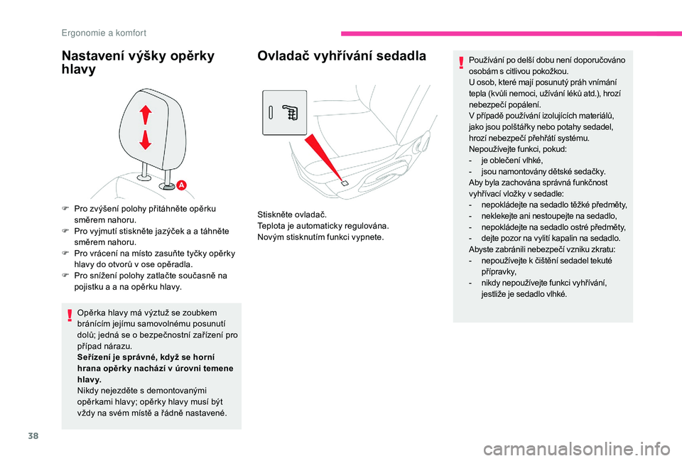 CITROEN C-ELYSÉE 2018  Návod na použití (in Czech) 38
Nastavení výšky opěrky 
hlavy
Opěrka hlavy má výztuž se zoubkem 
bránícím jejímu samovolnému posunutí 
dolů; jedná se o  bezpečnostní zařízení pro 
případ nárazu.
Seřízen�