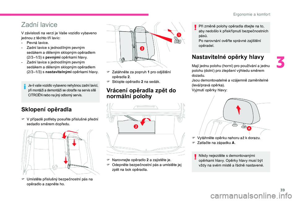 CITROEN C-ELYSÉE 2018  Návod na použití (in Czech) 39
Zadní lavice
V závislosti na verzi je Vaše vozidlo vybaveno 
jednou z  těchto tří lavic:
-
 
Pe
 vná lavice.
-
 
Z
 adní lavice s   jednodílným pevným 
sedákem a
  děleným sklopným o