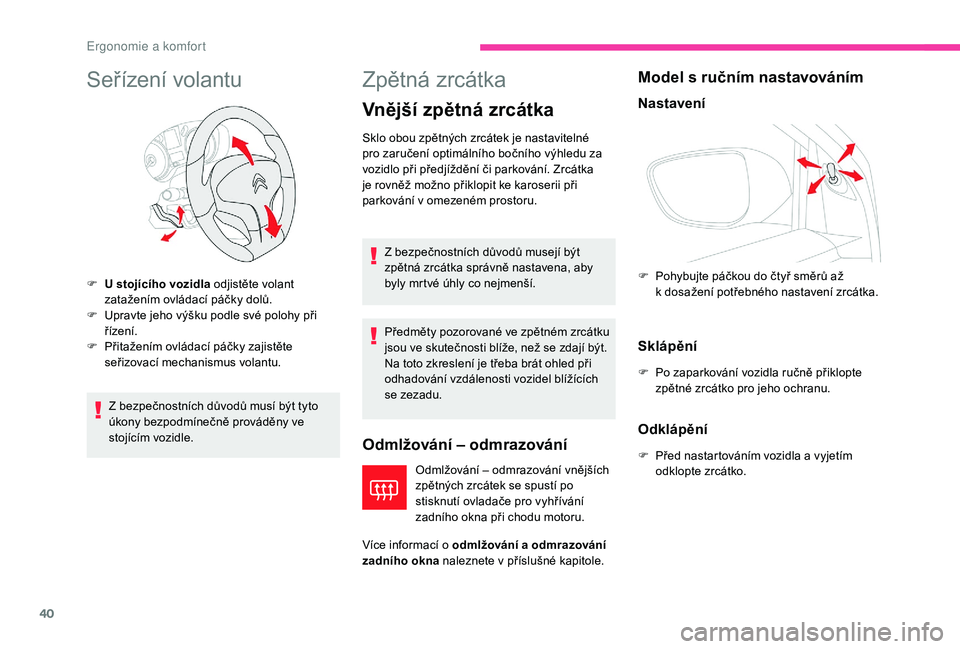 CITROEN C-ELYSÉE 2018  Návod na použití (in Czech) 40
Seřízení volantu
Z bezpečnostních důvodů musí být tyto 
úkony bezpodmínečně prováděny ve 
stojícím vozidle.
Zpětná zrcátka
Vnější zpětná zrcátka
Odmlžování – odmrazov