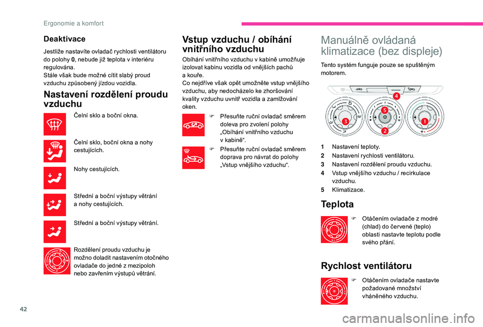 CITROEN C-ELYSÉE 2018  Návod na použití (in Czech) 42
Deaktivace
Jestliže nastavíte ovladač rychlosti ventilátoru 
do polohy 0, nebude již teplota v
  interiéru 
regulována.
Stále však bude možné cítit slabý proud 
vzduchu způsobený jí