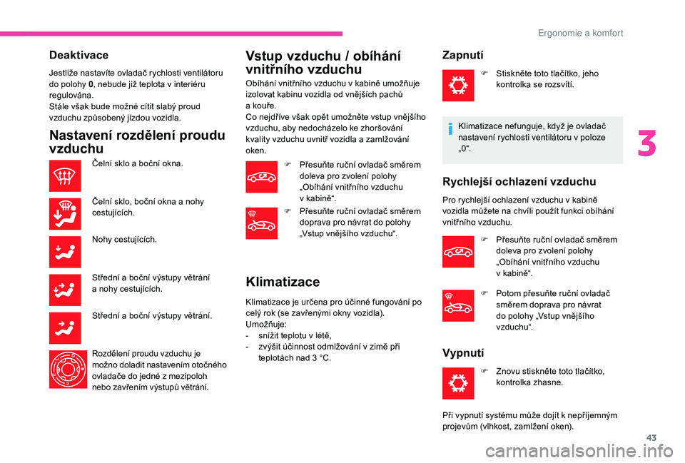 CITROEN C-ELYSÉE 2018  Návod na použití (in Czech) 43
Deaktivace
Jestliže nastavíte ovladač rychlosti ventilátoru 
do polohy 0, nebude již teplota v
  interiéru 
regulována.
Stále však bude možné cítit slabý proud 
vzduchu způsobený jí