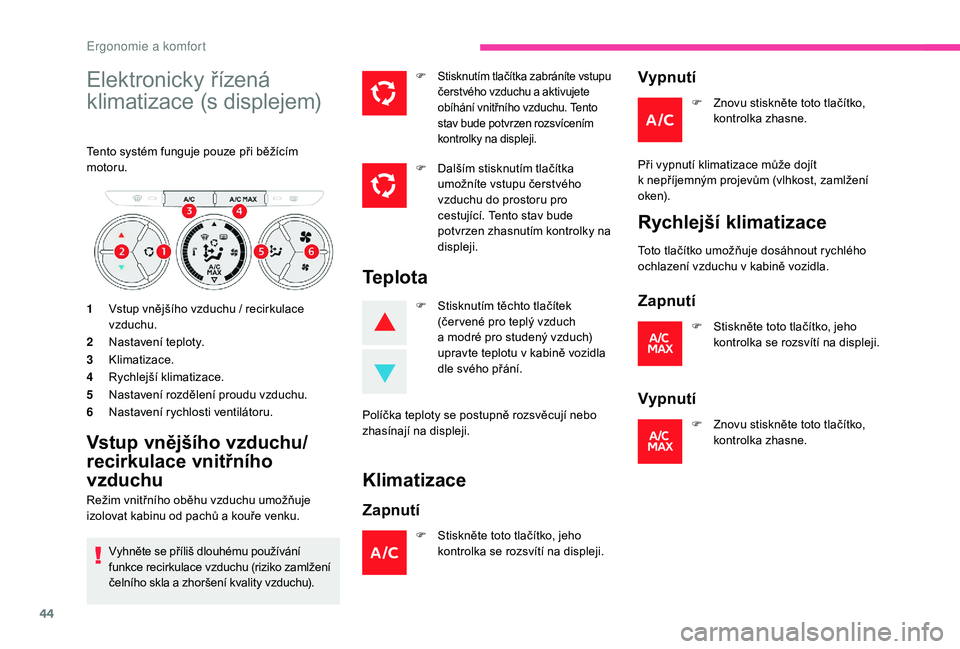 CITROEN C-ELYSÉE 2018  Návod na použití (in Czech) 44
Elektronicky řízená 
klimatizace (s displejem)
Tento systém funguje pouze při běžícím 
motoru.
1Vstup vnějšího vzduchu / recirkulace 
vzduchu.
2 Nastavení teploty.
3 Klimatizace.
4 Ryc