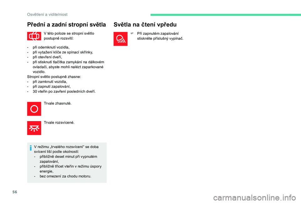 CITROEN C-ELYSÉE 2018  Návod na použití (in Czech) 56
Přední a zadní stropní světla
V této poloze se stropní světlo 
postupně rozsvítí:
V režimu „tr valého rozsvícení“ se doba 
svícení liší podle okolností:
-
 
p

řibližně d