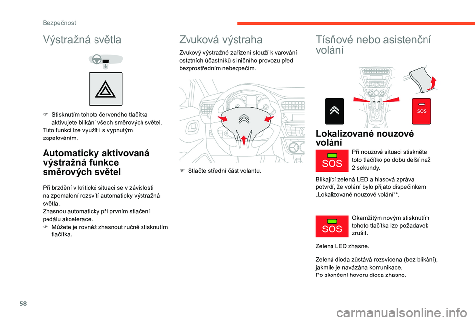 CITROEN C-ELYSÉE 2018  Návod na použití (in Czech) 58
Výstražná světla
F Stisknutím tohoto čer veného tlačítka aktivujete blikání všech směrových světel.
Tuto funkci lze využít i
  s   vypnutým 
zapalováním.
Automaticky aktivovaná