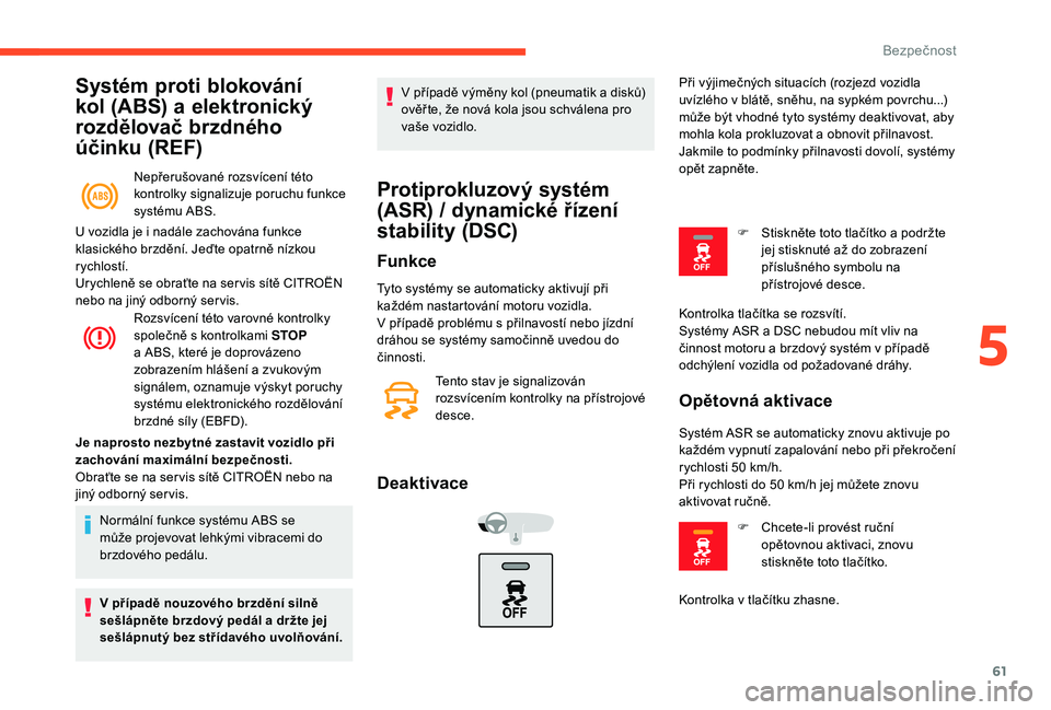 CITROEN C-ELYSÉE 2018  Návod na použití (in Czech) 61
Systém proti blokování 
kol (ABS) a 
e
 lektronický 
rozdělovač brzdného 
účinku (REF)
Nepřerušované rozsvícení této 
kontrolky signalizuje poruchu funkce 
systému ABS.
Rozsvícení