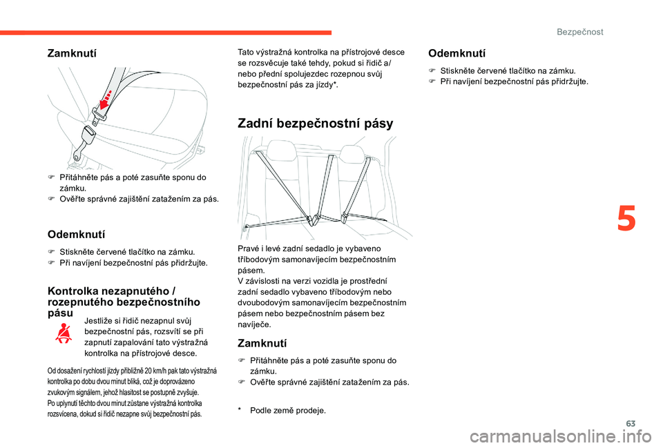 CITROEN C-ELYSÉE 2018 Návod na použití (in Czech) 63
Zamknutí
Odemknutí
F Stiskněte čer vené tlačítko na zámku.
F P ři navíjení bezpečnostní pás přidržujte.
Kontrolka nezapnutého /
rozepnutého bezpečnostního
pásu
* Podle země CITROEN C-ELYSÉE 2018 Návod na použití (in Czech) 63
Zamknutí
Odemknutí
F Stiskněte čer vené tlačítko na zámku.
F P ři navíjení bezpečnostní pás přidržujte.
Kontrolka nezapnutého /
rozepnutého bezpečnostního
pásu
* Podle země