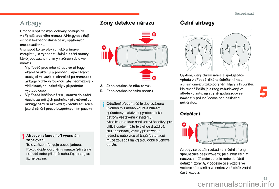 CITROEN C-ELYSÉE 2018  Návod na použití (in Czech) 65
Airbagy
Určené k optimalizaci ochrany cestujících 
v   případě prudkého nárazu. Airbagy doplňují 
činnost bezpečnostních pásů, opatřených 
omezovači tahu.
V případě kolize ele