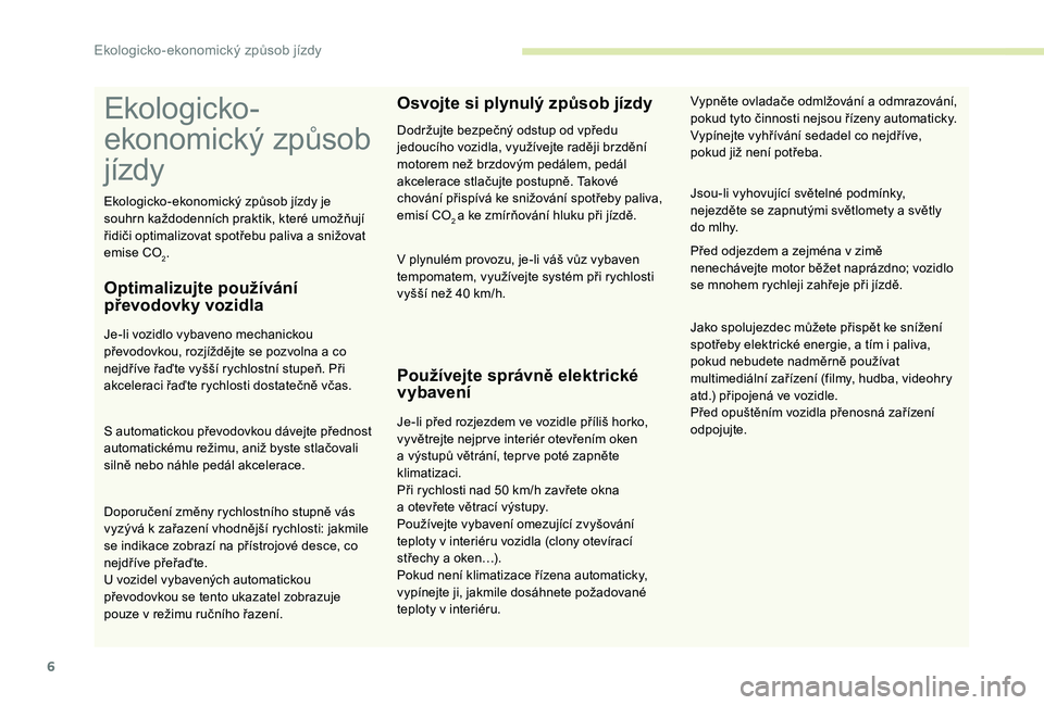 CITROEN C-ELYSÉE 2018  Návod na použití (in Czech) 6
Ekologicko -
ekonomický způsob 
jízdy
Optimalizujte používání 
převodovky vozidla
Je-li vozidlo vybaveno mechanickou 
převodovkou, rozjíždějte se pozvolna a  co 
nejdříve řaďte vyš�