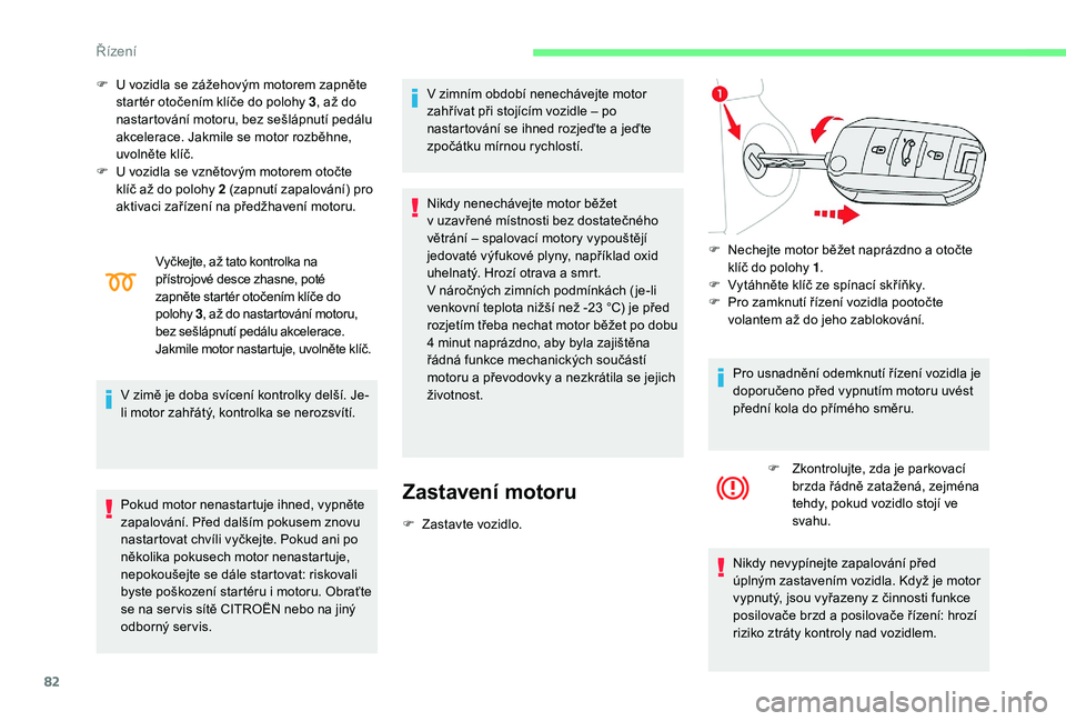 CITROEN C-ELYSÉE 2018 Návod na použití (in Czech) 82
F U vozidla se zážehovým motorem zapněte startér otočením klíče do polohy 3 , až do
nastartování motoru, bez sešlápnutí pedálu
akcelerace. Jakmile se motor rozběhne,
uvolněte k CITROEN C-ELYSÉE 2018 Návod na použití (in Czech) 82
F U vozidla se zážehovým motorem zapněte startér otočením klíče do polohy 3 , až do
nastartování motoru, bez sešlápnutí pedálu
akcelerace. Jakmile se motor rozběhne,
uvolněte k