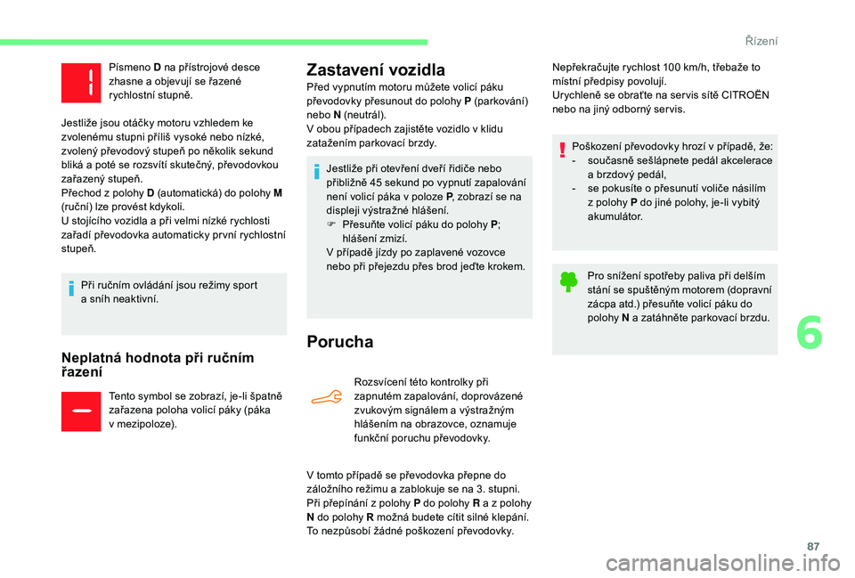 CITROEN C-ELYSÉE 2018  Návod na použití (in Czech) 87
Neplatná hodnota při ručním 
řazení
Tento symbol se zobrazí, je-li špatně 
zařazena poloha volicí páky (páka 
v  mezipoloze).
Zastavení  vozidla
Porucha
Rozsvícení této kontrolky p
