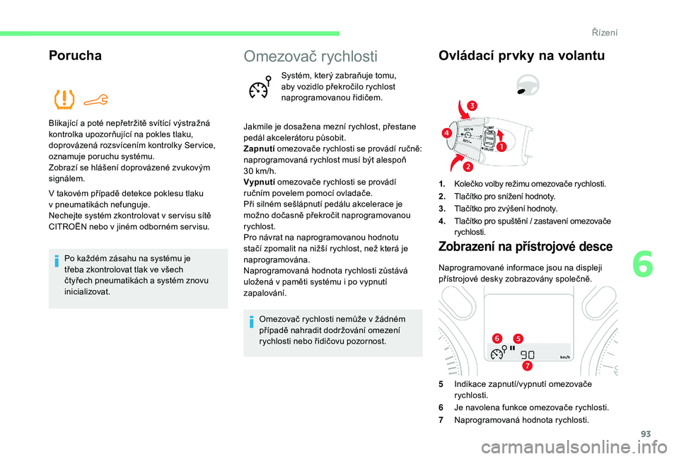 CITROEN C-ELYSÉE 2018  Návod na použití (in Czech) 93
Porucha
Blikající a poté nepřetržitě svítící výstražná 
k ontrolka upozorňující na pokles tlaku, 
doprovázená rozsvícením kontrolky Ser vice, 
oznamuje poruchu systému.
Zobrazí