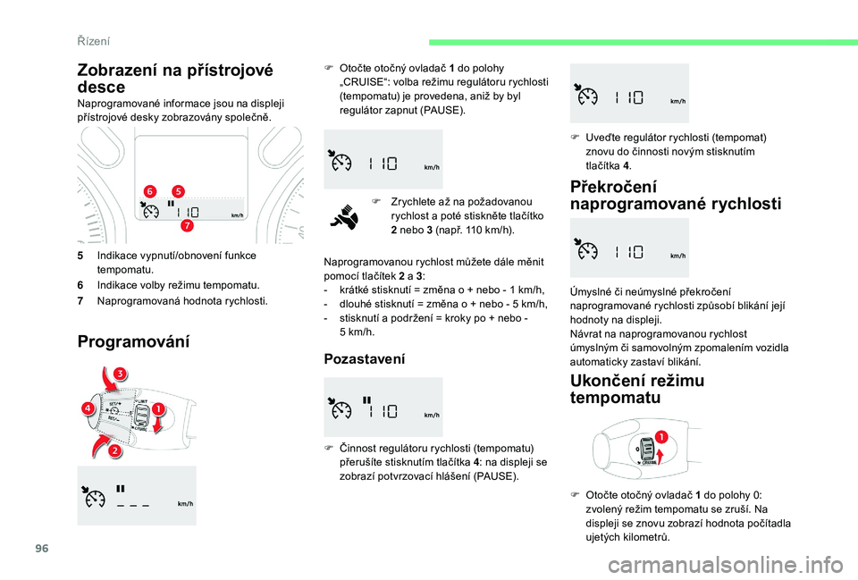 CITROEN C-ELYSÉE 2018 Návod na použití (in Czech) 96
5Indikace vypnutí/obnovení funkce
tempomatu.
6 Indikace volby režimu tempomatu.
7 Naprogramovaná hodnota rychlosti.
Programování
F Otočte otočný ovladač 1 do polohy
„CRUISE“: volb CITROEN C-ELYSÉE 2018 Návod na použití (in Czech) 96
5Indikace vypnutí/obnovení funkce
tempomatu.
6 Indikace volby režimu tempomatu.
7 Naprogramovaná hodnota rychlosti.
Programování
F Otočte otočný ovladač 1 do polohy
„CRUISE“: volb