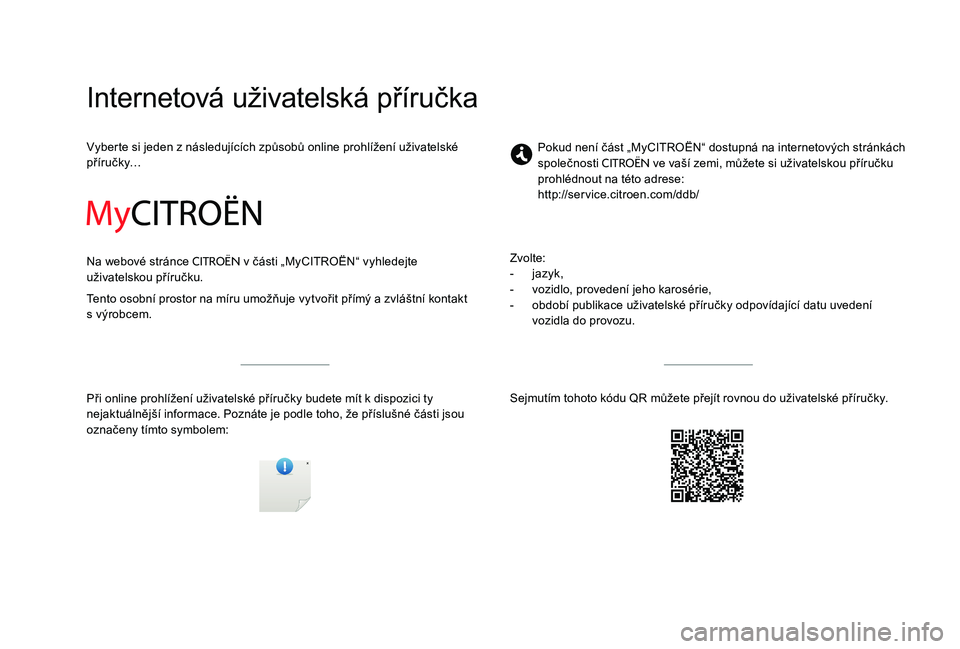 CITROEN C-ELYSÉE 2017 Návod na použití (in Czech) Internetová uživatelská příručka
Vyberte si jeden z následujících způsobů online prohlížení uživatelské
příručky…
Na webové stránce
CITROËN v části „MyCITROËN“ vyhlede CITROEN C-ELYSÉE 2017 Návod na použití (in Czech) Internetová uživatelská příručka
Vyberte si jeden z následujících způsobů online prohlížení uživatelské
příručky…
Na webové stránce
CITROËN v části „MyCITROËN“ vyhlede