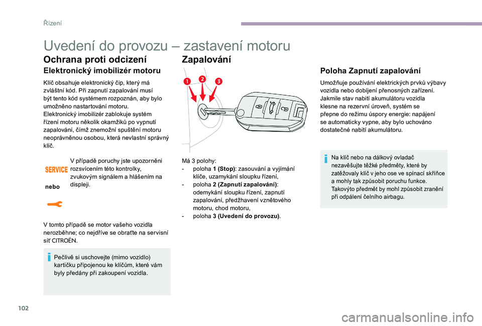 CITROEN C-ELYSÉE 2017 Návod na použití (in Czech) 102
Uvedení do provozu – zastavení motoru
Ochrana proti odcizení
Elektronický imobilizér motoru
Klíč obsahuje elektronický čip, který má
zvláštní kód. Při zapnutí zapalování mus CITROEN C-ELYSÉE 2017 Návod na použití (in Czech) 102
Uvedení do provozu – zastavení motoru
Ochrana proti odcizení
Elektronický imobilizér motoru
Klíč obsahuje elektronický čip, který má
zvláštní kód. Při zapnutí zapalování mus
