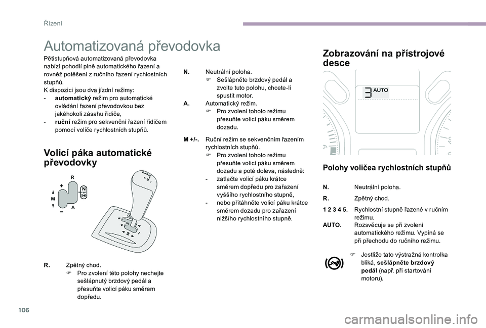 CITROEN C-ELYSÉE 2017  Návod na použití (in Czech) 106
Automatizovaná převodovka
Pětistupňová automatizovaná převodovka 
nabízí pohodlí plně automatického řazení a 
rovněž potěšení z ručního řazení rychlostních 
stupňů.
K dis