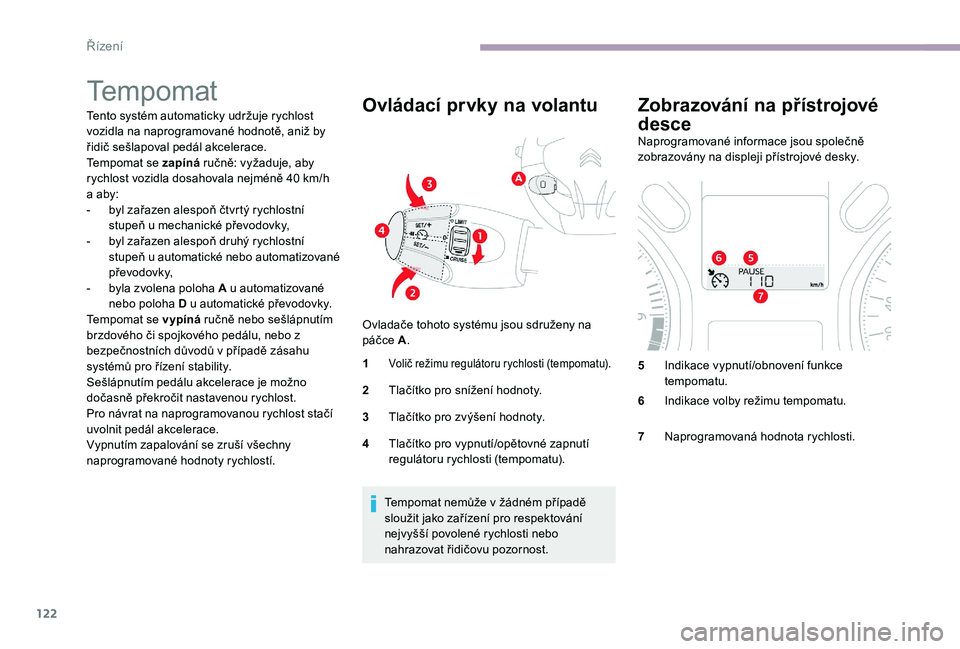 CITROEN C-ELYSÉE 2017 Návod na použití (in Czech) 122
Tempomat
Tento systém automaticky udržuje rychlost
vozidla na naprogramované hodnotě, aniž by
řidič sešlapoval pedál akcelerace.
Tempomat se zapíná ručně: vyžaduje, aby
rychlost v CITROEN C-ELYSÉE 2017 Návod na použití (in Czech) 122
Tempomat
Tento systém automaticky udržuje rychlost
vozidla na naprogramované hodnotě, aniž by
řidič sešlapoval pedál akcelerace.
Tempomat se zapíná ručně: vyžaduje, aby
rychlost v