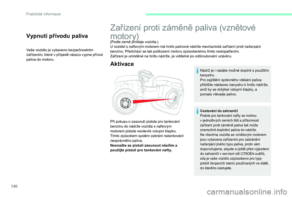 CITROEN C-ELYSÉE 2017  Návod na použití (in Czech) 130
Vypnutí přívodu paliva
Vaše vozidlo je vybaveno bezpečnostním 
zařízením, které v případě nárazu vypne přívod 
paliva do motoru.
Zařízení proti záměně paliva (vznětové 
mot