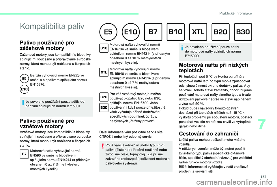 CITROEN C-ELYSÉE 2017  Návod na použití (in Czech) 131
Palivo používané pro 
zážehové motory
Zážehové motory jsou kompatibilní s biopalivy 
splňujícími současné a připravované evropské 
normy, která mohou být nabízena u čerpacíc