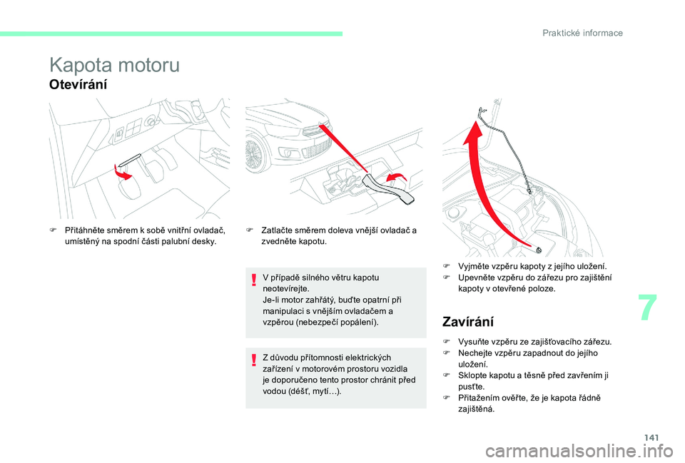 CITROEN C-ELYSÉE 2017  Návod na použití (in Czech) 141
Kapota motoru
Otevírání
V případě silného větru kapotu 
neotevírejte.
Je-li motor zahřátý, buďte opatrní při 
manipulaci s vnějším ovladačem a 
vzpěrou (nebezpečí popálení)