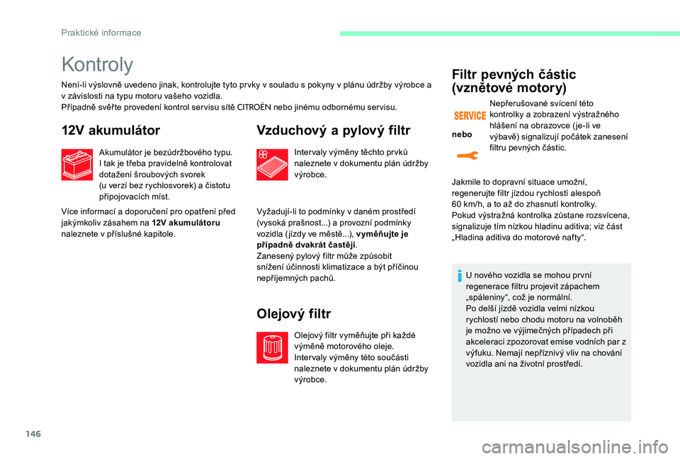 CITROEN C-ELYSÉE 2017 Návod na použití (in Czech) 146
Kontroly
Není-li výslovně uvedeno jinak, kontrolujte tyto prvky v souladu s pokyny v plánu údržby výrobce a
v závislosti na typu motoru vašeho vozidla.
Případně svěř te provedení k CITROEN C-ELYSÉE 2017 Návod na použití (in Czech) 146
Kontroly
Není-li výslovně uvedeno jinak, kontrolujte tyto prvky v souladu s pokyny v plánu údržby výrobce a
v závislosti na typu motoru vašeho vozidla.
Případně svěř te provedení k