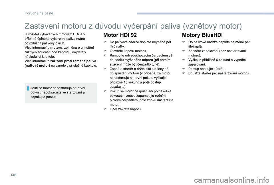 CITROEN C-ELYSÉE 2017  Návod na použití (in Czech) 148
Zastavení motoru z důvodu vyčerpání paliva (vznětový motor)
U vozidel vybavených motorem HDi je v 
případě úplného vyčerpání paliva nutno 
odvzdušnit palivový okruh.
Více inform