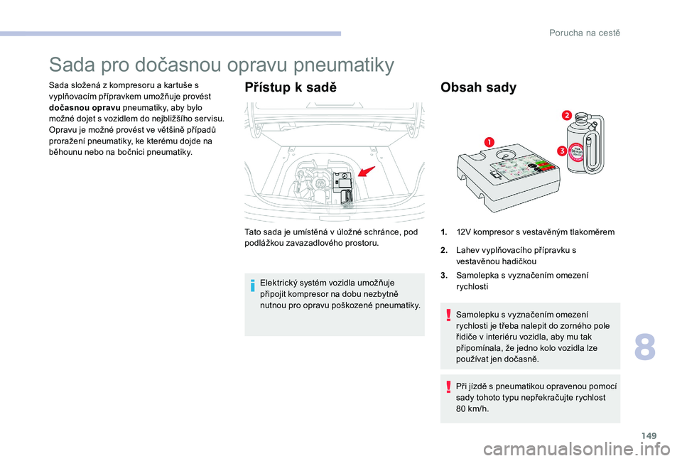 CITROEN C-ELYSÉE 2017  Návod na použití (in Czech) 149
Sada pro dočasnou opravu pneumatiky
Sada složená z kompresoru a kartuše s 
vyplňovacím přípravkem umožňuje provést 
dočasnou opravu pneumatiky, aby bylo 
možné dojet s vozidlem do ne