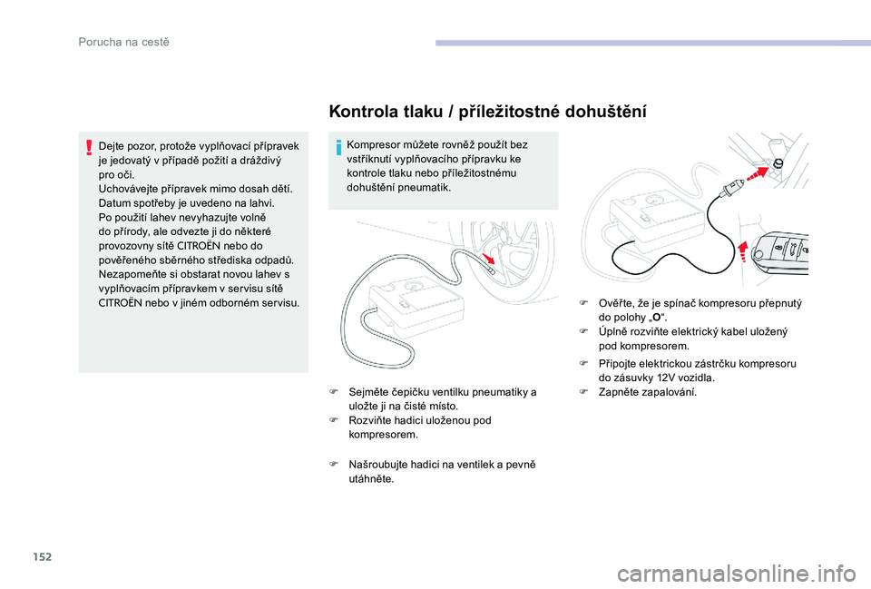 CITROEN C-ELYSÉE 2017  Návod na použití (in Czech) 152
Kontrola tlaku / příležitostné dohuštění
Kompresor můžete rovněž použít bez 
vstříknutí vyplňovacího přípravku ke 
kontrole tlaku nebo příležitostnému 
dohuštění pneumat