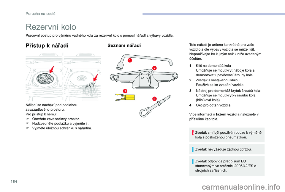 CITROEN C-ELYSÉE 2017  Návod na použití (in Czech) 154
Rezervní kolo
Pracovní postup pro výměnu vadného kola za rezervní kolo s pomocí nářadí z výbavy vozidla.
Přístup k nářadí
Nářadí se nachází pod podlahou 
zavazadlového prosto