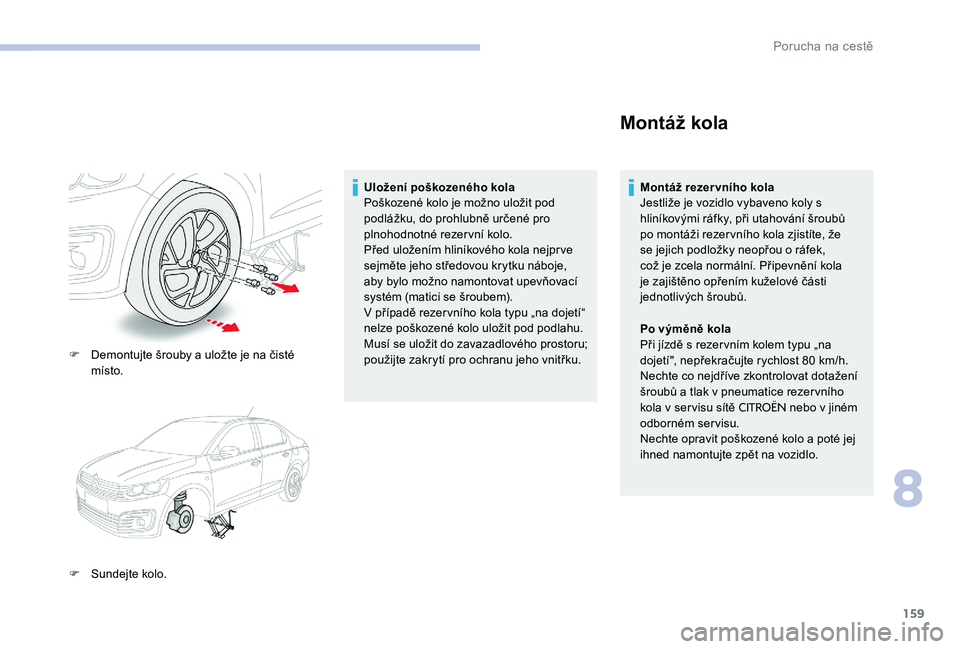 CITROEN C-ELYSÉE 2017  Návod na použití (in Czech) 159
F Demontujte šrouby a uložte je na čisté místo.
F
 
S
 undejte kolo. Uložení poškozeného kola
Poškozené kolo je možno uložit pod 
podlážku, do prohlubně určené pro 
plnohodnotné
