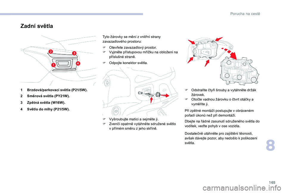 CITROEN C-ELYSÉE 2017  Návod na použití (in Czech) 165
Zadní světla
1Brzdová/parkovací světla (P21/5W).
2 Směrová světla (PY21W).
3 Zpětná světla (W16W).
4 Světlo do mlhy (P21/5W). Tyto žárovky se mění z vnitřní strany 
zavazadlovéh